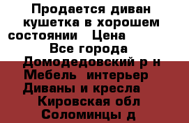 Продается диван-кушетка в хорошем состоянии › Цена ­ 2 000 - Все города, Домодедовский р-н Мебель, интерьер » Диваны и кресла   . Кировская обл.,Соломинцы д.